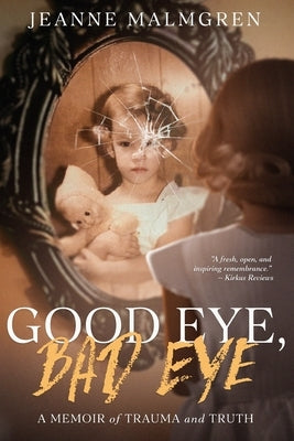 Good Eye, Bad Eye: A memoir of trauma and truth by Malmgren, Jeanne