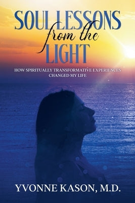 Soul Lessons from the Light: How Spiritually Transformative Experiences Changed My Life by Kason, Yvonne