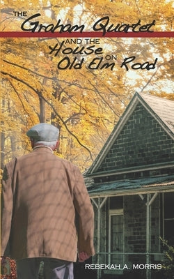 The Graham Quartet and the House on Old Elm Road by Morris, Rebekah A.