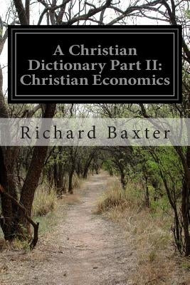 A Christian Dictionary Part II: Christian Economics by Baxter, Richard