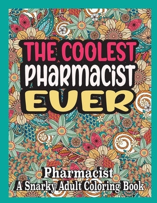 The coolest Pharmacist ever: Pharmacist Coloring Book A Snarky, funny & Relatable Adult Coloring Book For Pharmacist, funny Pharmacist gifts by Books, Ghasi