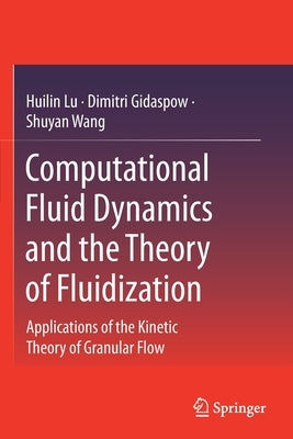 Computational Fluid Dynamics and the Theory of Fluidization: Applications of the Kinetic Theory of Granular Flow by Lu, Huilin