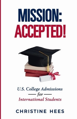 Mission Accepted!: U.S. College Admissions for International Students by Hees, Christine