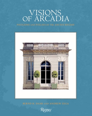 Visions of Arcadia: Pavilions and Follies of the Ancien Régime by Dams, Bernd H.