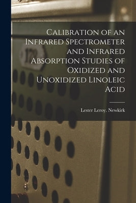 Calibration of an Infrared Spectrometer and Infrared Absorption Studies of Oxidized and Unoxidized Linoleic Acid by Newkirk, Lester Leroy