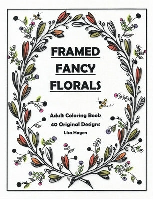 Framed Fancy Florals: Adult Coloring Book - 40 Original Designs by Hagen, Lisa