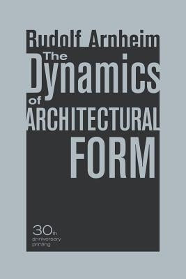 The Dynamics of Architectural Form, 30th Anniversary Edition by Arnheim, Rudolf