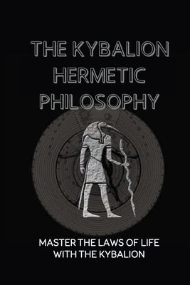 The Kybalion Hermetic Philosophy: Master The Laws Of Life With The Kybalion: Esoteric Teachings by Koh, Marty