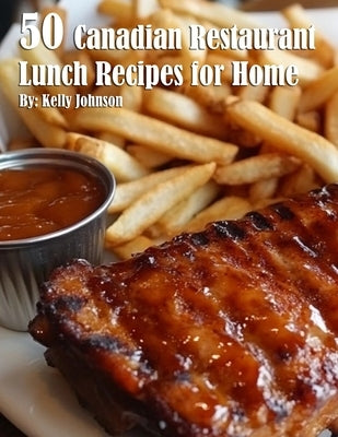 50 Canadian Restaurant Lunch Recipes for Home by Johnson, Kelly