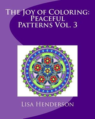 The Joy of Coloring: Peaceful Patterns Vol. 3: An adult coloring book for relaxation and stress relief by Henderson, Lisa