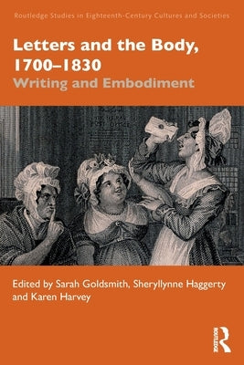 Letters and the Body, 1700-1830: Writing and Embodiment by Goldsmith, Sarah