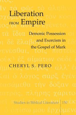 Liberation from Empire: Demonic Possession and Exorcism in the Gospel of Mark by Gossai, Hemchand