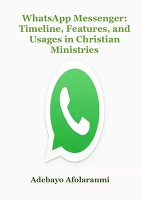 WhatsApp Messenger: Timeline, Features, and Usages in Christian Ministries by Afolaranmi, Adebayo