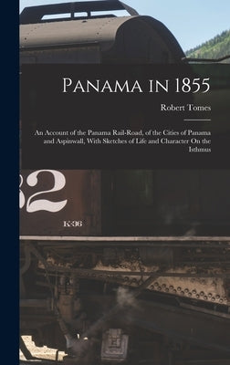 Panama in 1855: An Account of the Panama Rail-Road, of the Cities of Panama and Aspinwall, With Sketches of Life and Character On the Isthmus by Tomes, Robert