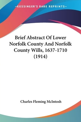 Brief Abstract Of Lower Norfolk County And Norfolk County Wills, 1637-1710 (1914) by McIntosh, Charles Fleming