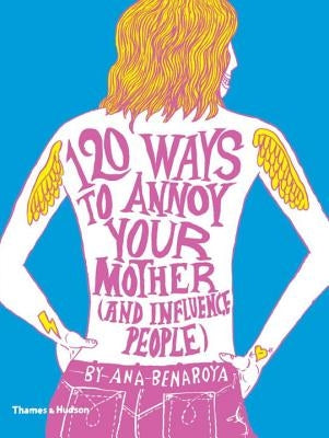 120 Ways to Annoy Your Mother (and Influence People) by Benaroya, Ana