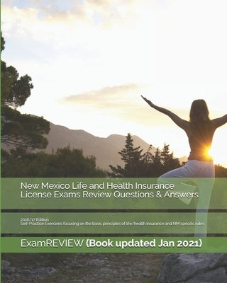 New Mexico Life and Health Insurance License Exams Review Questions & Answers 2016/17 Edition: Self-Practice Exercises focusing on the basic principle by Examreview