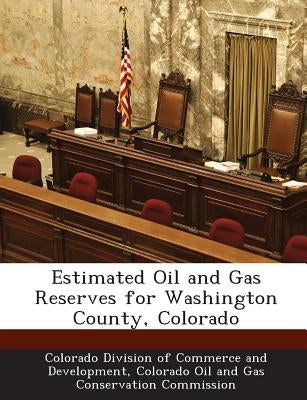 Estimated Oil and Gas Reserves for Washington County, Colorado by Colorado Division of Commerce and Develo