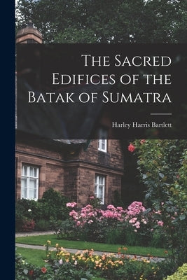 The Sacred Edifices of the Batak of Sumatra by Bartlett, Harley Harris 1886-1960