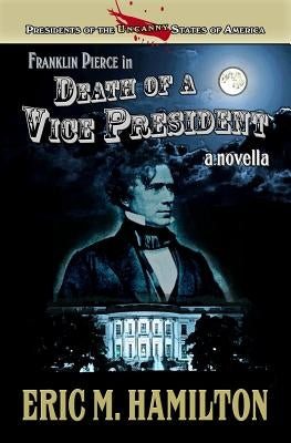 Franklin Pierce in Death of a Vice President by Hamilton, Eric M.