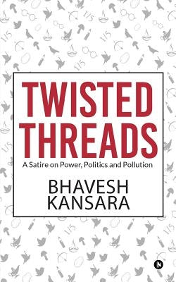 Twisted Threads: A Satire on Power, Politics and Pollution by Bhavesh Kansara