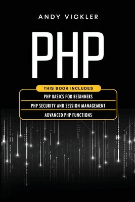 PHP: This book includes: PHP Basics for Beginners + PHP security and session management + Advanced PHP functions by Vickler, Andy