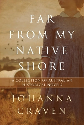 Far From My Native Shore: A Collection of Australian Historical Novels by Craven, Johanna