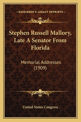 Stephen Russell Mallory, Late A Senator From Florida: Memorial Addresses (1909) by United States Congress