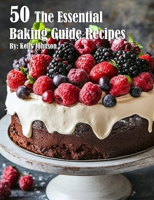 50 The Essential Baking Guide Recipes by Johnson, Kelly