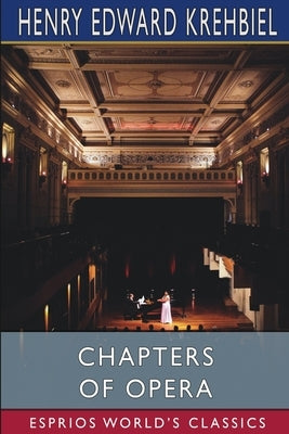 Chapters of Opera (Esprios Classics) by Krehbiel, Henry Edward