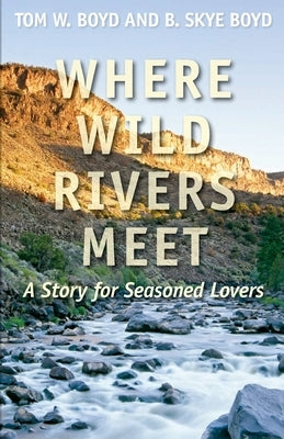 Where Wild Rivers Meet: A Story for Seasoned Lovers by Boyd, Tom W.