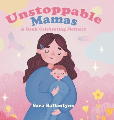 Unstoppable Mamas: A Book Celebrating Mothers by Ballantyne, Sara