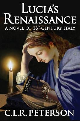 Lucia's Renaissance: A Novel of 16th-century Italy by Peterson, C. L. R.