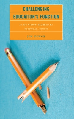 Challenging Education's Function: Is Its Vision Blurred by Political Issues? by Dueck, Jim