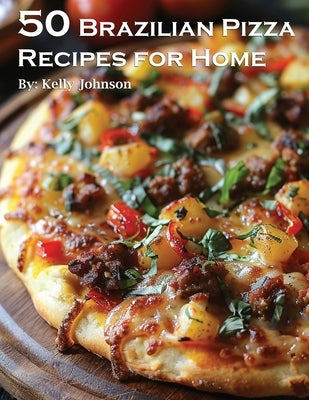 50 Brazilian Pizza Recipes for Home by Johnson, Kelly