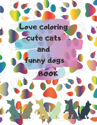 Love coloring cute cats and funny dogs Book Gift: A coloring Book for kids, Teenagers, Boys, Girls, Ages Ages 4-8, 9-12, 13-19, for Stress Relief and by Hrd, Mtf