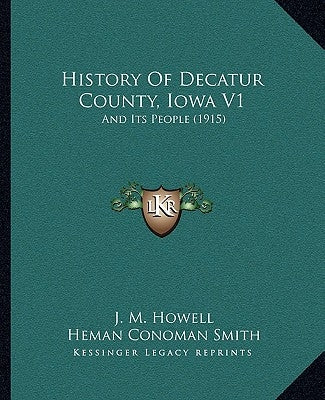 History Of Decatur County, Iowa V1: And Its People (1915) by Howell, J. M.