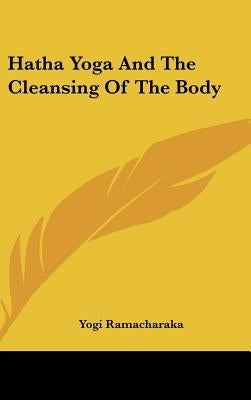 Hatha Yoga And The Cleansing Of The Body by Ramacharaka, Yogi