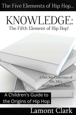 Knowledge: The Fifth Element of Hip Hop: A Children's Guide to the Origins of Hip Hop by Clark, Lamont