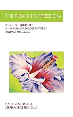 The Road to Freedom: A Study Guide to Chimamanda Ngozi Adichie's 'Purple Hibiscus' by Daniela Muscat &. Stephanie Xerri Agius