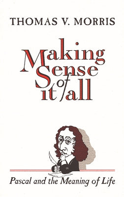 Making Sense of It All: PASCAL and the Meaning of Life by Morris, Thomas V.