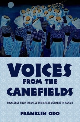 Voices from the Canefields: Folksongs from Japanese Immigrant Workers in Hawai'i by Odo, Franklin