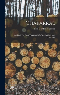 Chaparral: Studies in the Dwarf Forests or Elfin-wood of Southern California by Plummer, Fred Gordon