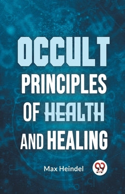 Occult Principles Of Health And Healing by Heindel, Max