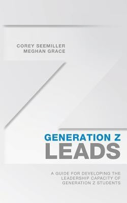 Generation Z Leads: A Guide for Developing the Leadership Capacity of Generation Z Students by Grace, Meghan