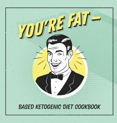 You're Fat Based Ketogenic Diet Cookbook: A Goodie For Those You Love by Talbot, Jen