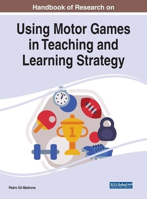 Handbook of Research on Using Motor Games in Teaching and Learning Strategy by Gil-Madrona, Pedro