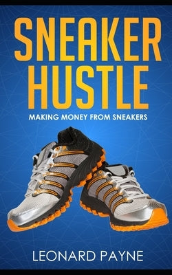 Sneaker Hustle: Making Money from Sneakers by Payne, Leonard