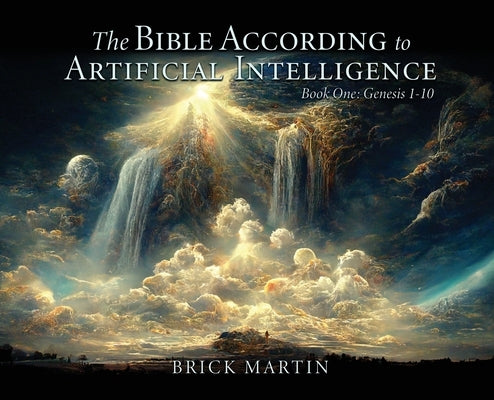 The Bible According to Artificial Intelligence: Book One: Genesis 1-10 by Martin, Brick