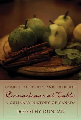 Canadians at Table: Food, Fellowship, and Folklore: A Culinary History of Canada by Duncan, Dorothy